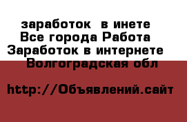  заработок  в инете - Все города Работа » Заработок в интернете   . Волгоградская обл.